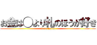 お金は◯より札のほうが好き (Kane tyodai)
