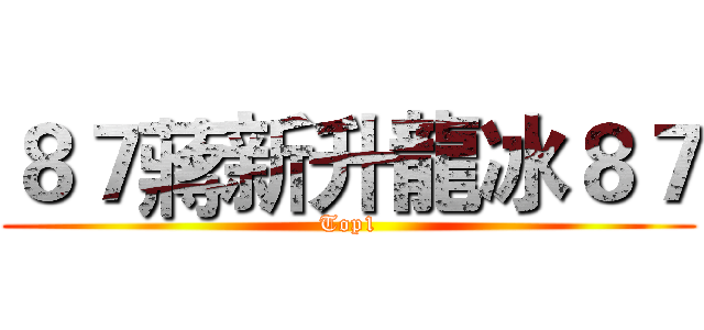 ８７蔣新升龍冰８７ (Top1)