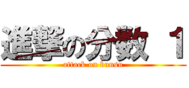 進撃の分数 １ (attack on bunsu)