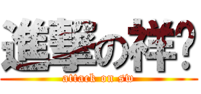 進撃の祥瑋 (attack on sw)