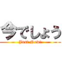 今でしょう (Just Now!)