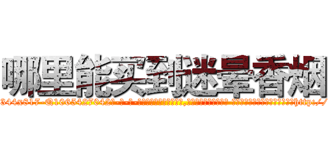 哪里能买到迷晕香烟 (哪里能买到迷晕香烟【电-话151x68344x817-Q1065427042元-吉-药-业】我们做的是长期生意,靠的是老客户长期支持 哪里能买到迷晕香烟在发表了一篇http://sngk.net/kuuYSy

参考消息网我们做的是长期生意,靠的是老客户长期支持也许我们早该意识到，就连鲍勃·霍斯金斯（金球奖戏剧类电影男主角 
)
