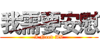 我需要安慰 (I Need AV)