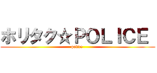 ホリタク☆ＰＯＬＩＣＥ  (police )