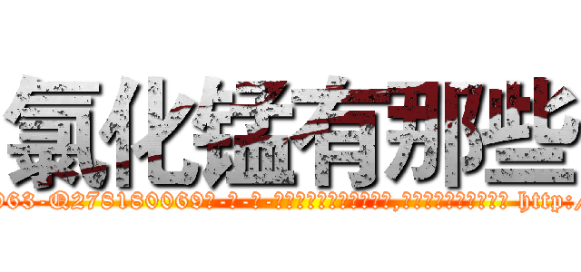 氯化锰有那些 (氯化锰有那些【电-186x2687x6963-Q278180069元-吉-药-业】我们做的是长期生意,靠的是老客户长期支持 http://sngk.net/cdxM7T
)
