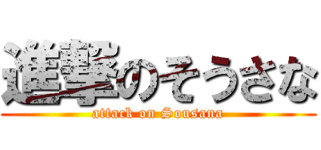 進撃のそうさな (attack on Sousana)