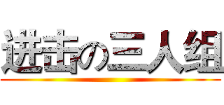 进击の三人组 ()