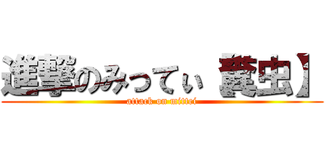 進撃のみってぃ【糞虫】 (attack on mittei)