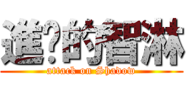 進擊的智淋 (attack on Shadow)