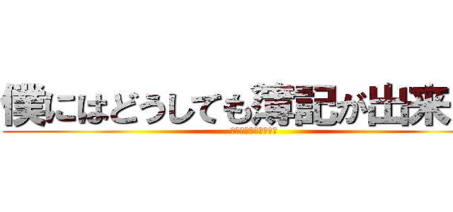 僕にはどうしても簿記が出来ない (～しかし頑張るのだ～)