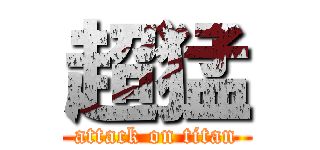 超猛 (attack on titan)