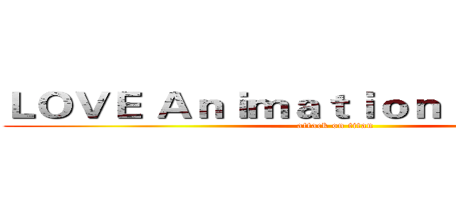 ＬＯＶＥ Ａｎｉｍａｔｉｏｎ Ｆｏｒｅｖｅｒ (attack on titan)