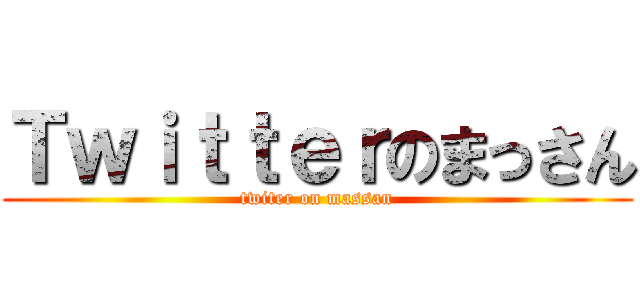 Ｔｗｉｔｔｅｒのまっさん (twiter on massan)