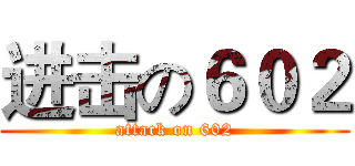进击の６０２ (attack on 602)