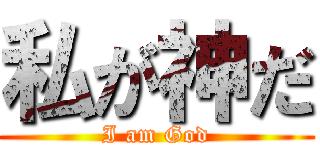 私が神だ (I am God)