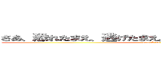 さあ、恐れたまえ、逃げたまえ。その自由は君たちの物だ。 (attack on titan)