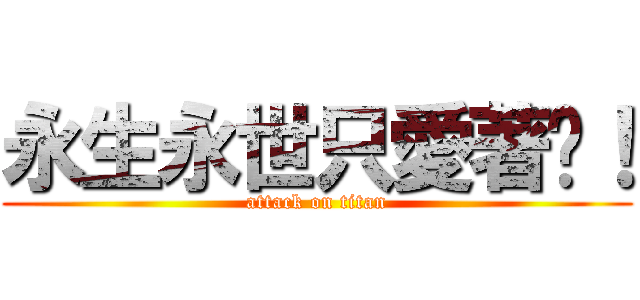 永生永世只愛著你！ (attack on titan)