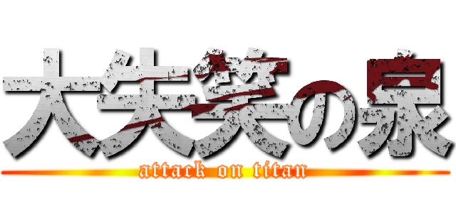 大失笑の泉 (attack on titan)