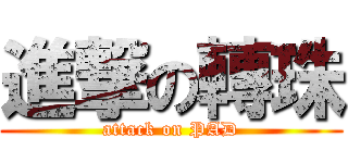 進撃の轉珠 (attack on PAD)