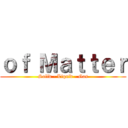 ｏｆ Ｍａｔｔｅｒ (Solid - Liquid - Gas)