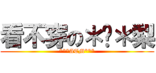 看不穿の＊揪＊梨 (***ATM***)