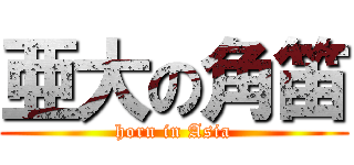 亜大の角笛 (horn in Asia)