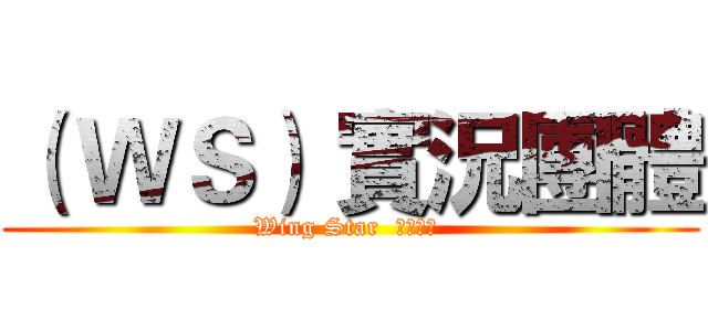 （ ＷＳ） 實況團體 (Wing Star  粉絲專業 )