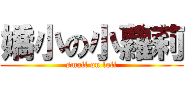 嬌小の小蘿莉 (small on loli)