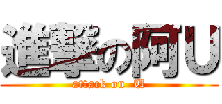 進撃の阿Ｕ (attack on  U)