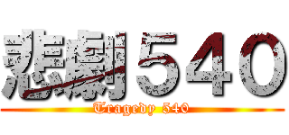 悲劇５４０ (Tragedy 540)