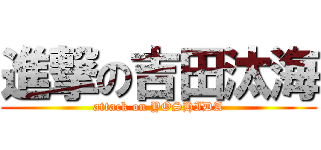 進撃の吉田汰海 (attack on YOSHIDA)