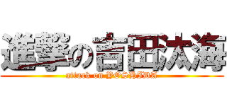 進撃の吉田汰海 (attack on YOSHIDA)