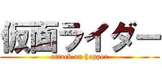 仮面ライダー (attack on hopper)