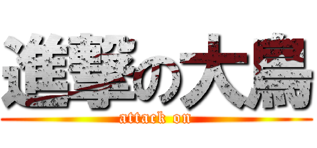 進撃の大鳥 (attack on)