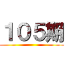 １０５期 ()