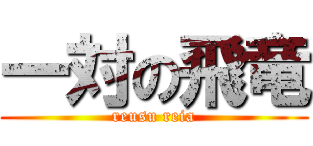 一対の飛竜 (reusu reia)