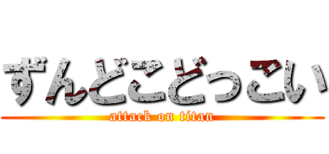 ずんどこどっこい (attack on titan)