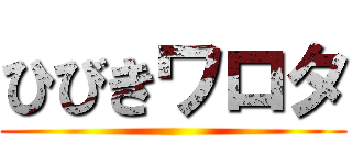 ひびきワロタ ()