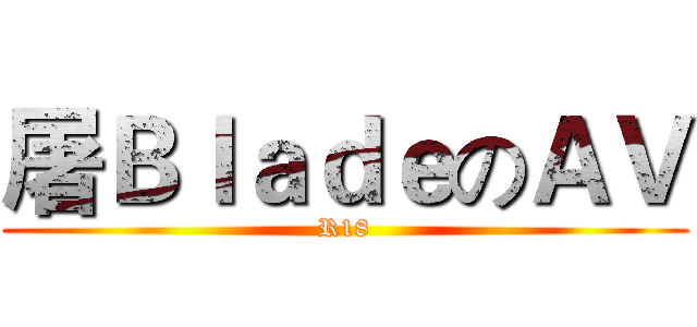 屠ＢｌａｄｅのＡＶ (R18)