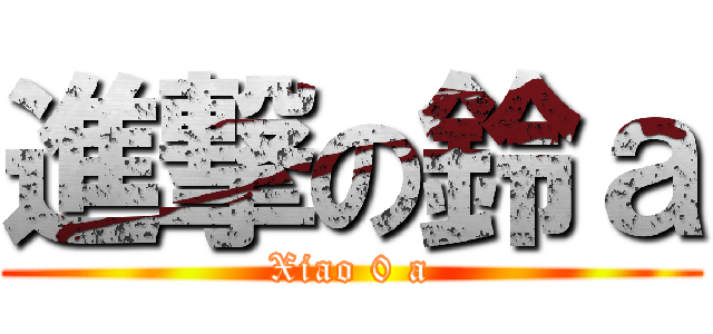 進撃の鈴ａ (Xiao 0 a)