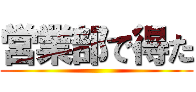 営業部で得た ()