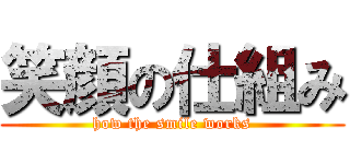 笑顔の仕組み (how the smile works)