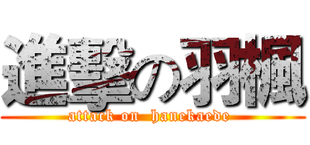 進擊の羽楓 (attack on  hanekaede )