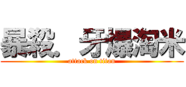 暴殺．牙爆淘米 (attack on titan)