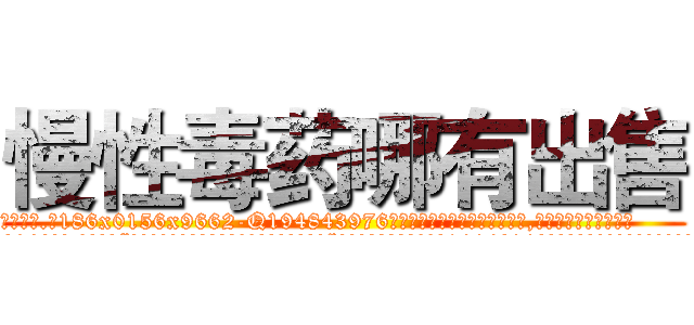 慢性毒药哪有出售 (慢性毒药哪有出售【电.话186x0156x9662-Q194843976林氏药业】我们做的是长期生意,靠的是老客户长期支持
参考消息网2月20日报道 韩媒称，“剩女多、离婚率高的城市，房价一定会上涨。”这是中国经济学家金岩石2016年12月参加在上海举行的房地产相关论坛时说的话。
)