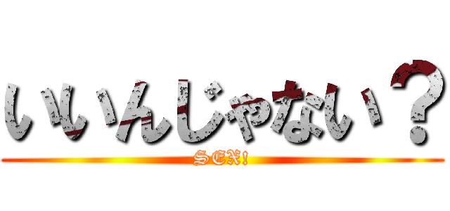 いいんじゃない？ (SEX!)