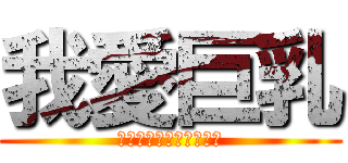 我愛巨乳 (貧乳什麼的都是邪魔歪道)