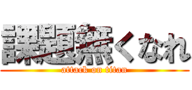 課題無くなれ (attack on titan)
