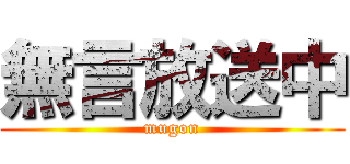 無言放送中 (mugon)