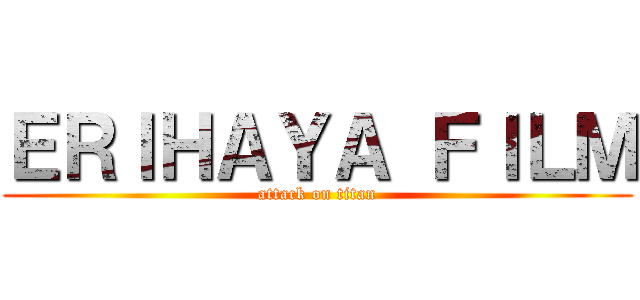 ＥＲＩＨＡＹＡ ＦＩＬＭ (attack on titan)